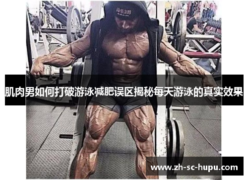 肌肉男如何打破游泳减肥误区揭秘每天游泳的真实效果 肌肉男如何打破游泳减肥误区揭秘每天游泳的真实效果