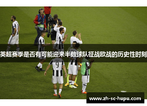 英超赛季是否有可能迎来半数球队征战欧战的历史性时刻