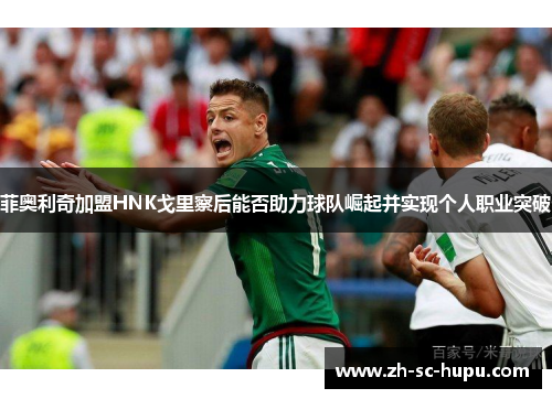 菲奥利奇加盟HNK戈里察后能否助力球队崛起并实现个人职业突破 菲奥利奇加盟HNK戈里察后能否助力球队崛起并实现个人职业突破