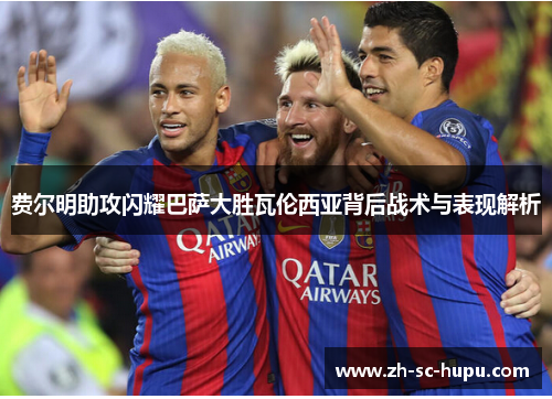 费尔明助攻闪耀巴萨大胜瓦伦西亚背后战术与表现解析