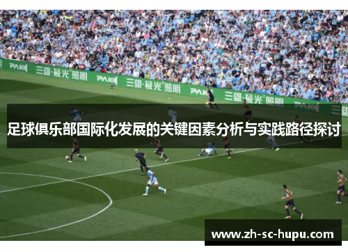 足球俱乐部国际化发展的关键因素分析与实践路径探讨 足球俱乐部国际化发展的关键因素分析与实践路径探讨
