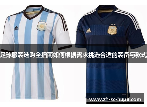 足球服装选购全指南如何根据需求挑选合适的装备与款式 足球服装选购全指南如何根据需求挑选合适的装备与款式
