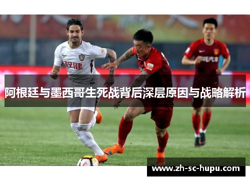 阿根廷与墨西哥生死战背后深层原因与战略解析