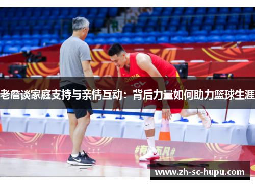 老詹谈家庭支持与亲情互动:背后力量如何助力篮球生涯 老詹谈家庭支持与亲情互动:背后力量如何助力篮球生涯
