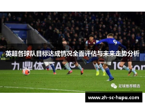 英超各球队目标达成情况全面评估与未来走势分析 英超各球队目标达成情况全面评估与未来走势分析