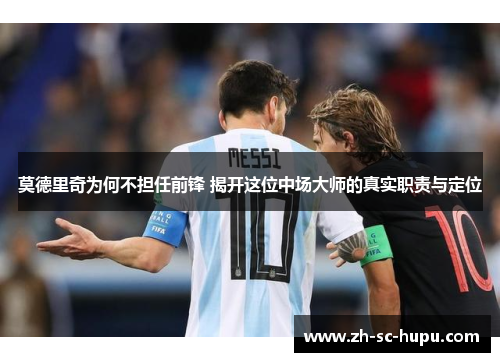莫德里奇为何不担任前锋 揭开这位中场大师的真实职责与定位