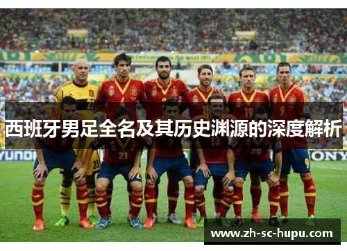 西班牙男足全名及其历史渊源的深度解析