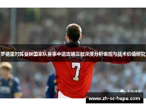 罗德里对阵曼联国家队赛事中进攻端贡献深度分析表现与战术价值研究