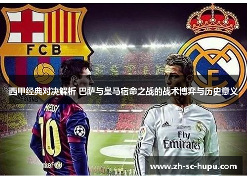 西甲经典对决解析 巴萨与皇马宿命之战的战术博弈与历史意义