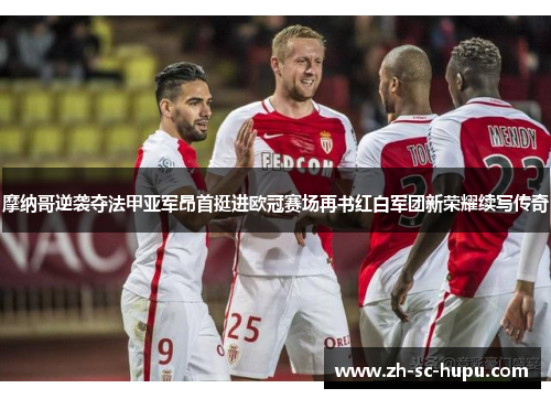 摩纳哥逆袭夺法甲亚军昂首挺进欧冠赛场再书红白军团新荣耀续写传奇