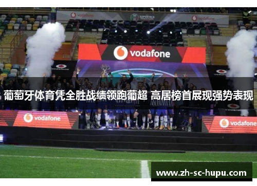 葡萄牙体育凭全胜战绩领跑葡超 高居榜首展现强势表现