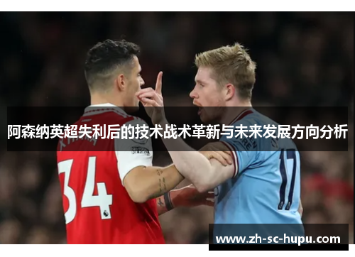 阿森纳英超失利后的技术战术革新与未来发展方向分析