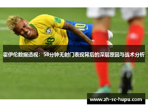 霍伊伦数据透视:58分钟无射门表现背后的深层原因与战术分析 霍伊伦数据透视:58分钟无射门表现背后的深层原因与战术分析