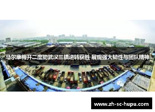马尔康梅开二度助武汉三镇逆转获胜 展现强大韧性与团队精神 马尔康梅开二度助武汉三镇逆转获胜 展现强大韧性与团队精神