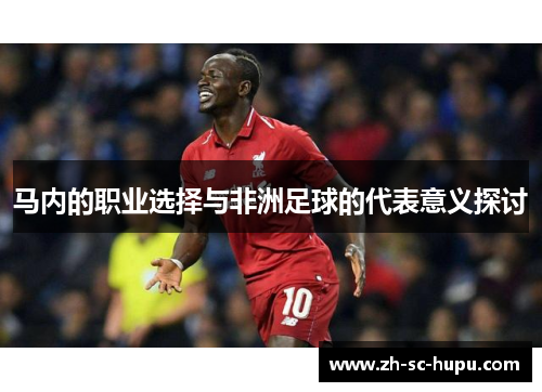 马内的职业选择与非洲足球的代表意义探讨 马内的职业选择与非洲足球的代表意义探讨