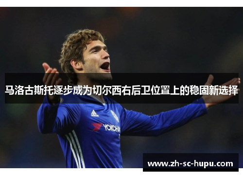 马洛古斯托逐步成为切尔西右后卫位置上的稳固新选择 马洛古斯托逐步成为切尔西右后卫位置上的稳固新选择