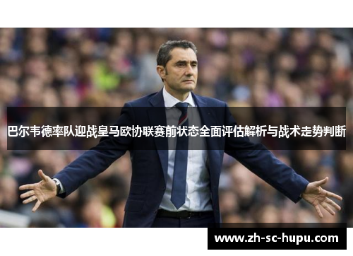 巴尔韦德率队迎战皇马欧协联赛前状态全面评估解析与战术走势判断 巴尔韦德率队迎战皇马欧协联赛前状态全面评估解析与战术走势判断