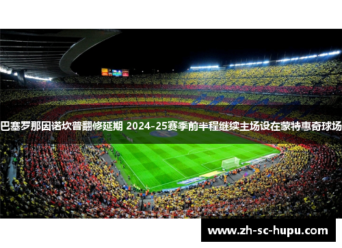 巴塞罗那因诺坎普翻修延期 2024-25赛季前半程继续主场设在蒙特惠奇球场