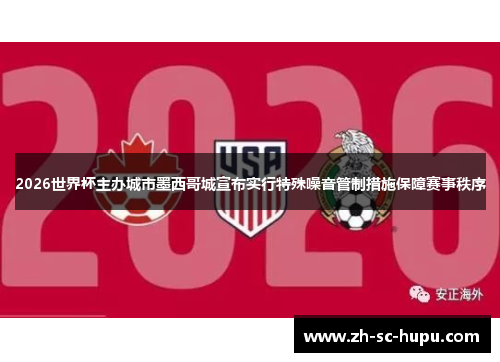 2026世界杯主办城市墨西哥城宣布实行特殊噪音管制措施保障赛事秩序 2026世界杯主办城市墨西哥城宣布实行特殊噪音管制措施保障赛事秩序