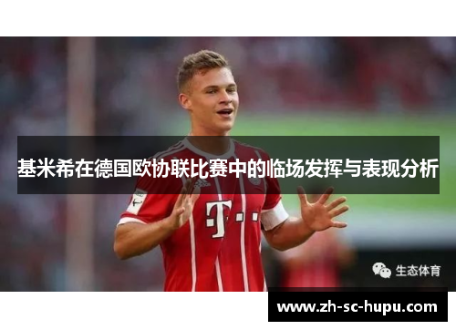 基米希在德国欧协联比赛中的临场发挥与表现分析 基米希在德国欧协联比赛中的临场发挥与表现分析