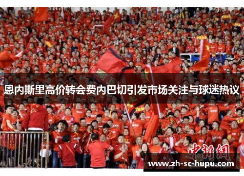 恩内斯里高价转会费内巴切引发市场关注与球迷热议 恩内斯里高价转会费内巴切引发市场关注与球迷热议