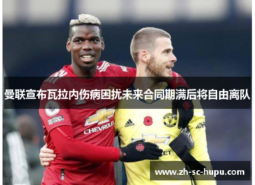 曼联宣布瓦拉内伤病困扰未来合同期满后将自由离队 曼联宣布瓦拉内伤病困扰未来合同期满后将自由离队